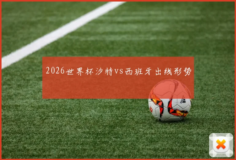 2026世界杯沙特vs西班牙出线形势